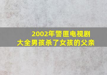 2002年警匪电视剧大全男孩杀了女孩的父亲