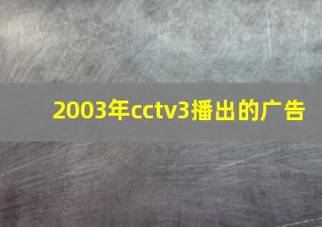 2003年cctv3播出的广告