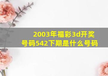 2003年福彩3d开奖号码542下期是什么号码