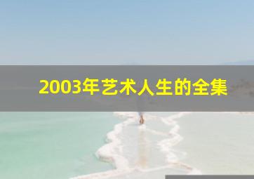 2003年艺术人生的全集