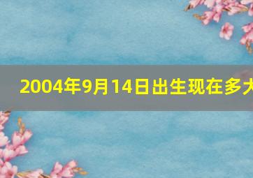 2004年9月14日出生现在多大