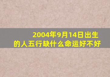 2004年9月14日出生的人五行缺什么命运好不好