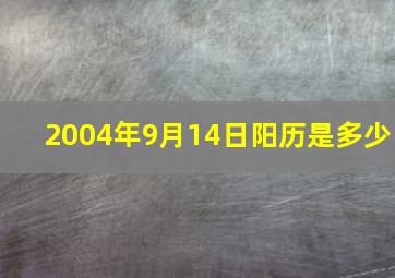 2004年9月14日阳历是多少