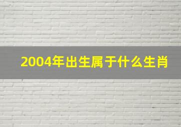 2004年出生属于什么生肖