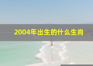 2004年出生的什么生肖