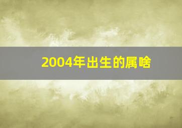 2004年出生的属啥