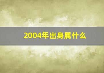 2004年出身属什么