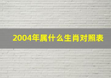 2004年属什么生肖对照表