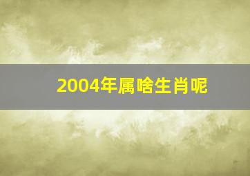 2004年属啥生肖呢