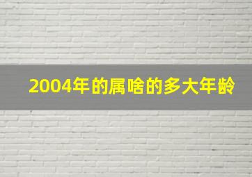 2004年的属啥的多大年龄