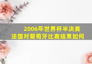 2006年世界杯半决赛法国对葡萄牙比赛结果如何