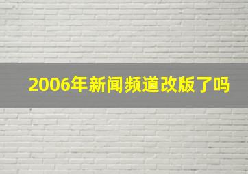 2006年新闻频道改版了吗