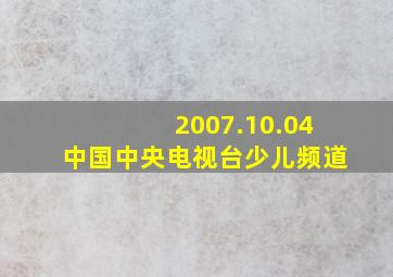 2007.10.04中国中央电视台少儿频道