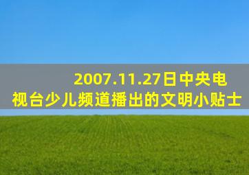 2007.11.27日中央电视台少儿频道播出的文明小贴士