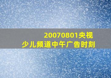 20070801央视少儿频道中午广告时刻