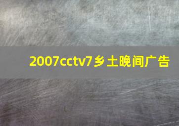 2007cctv7乡土晚间广告