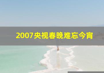 2007央视春晚难忘今宵