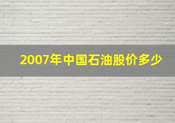 2007年中国石油股价多少