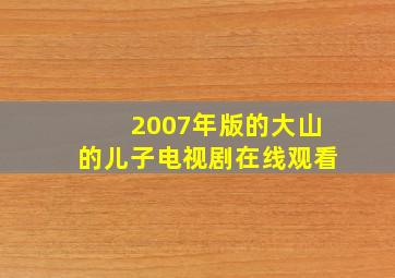 2007年版的大山的儿子电视剧在线观看