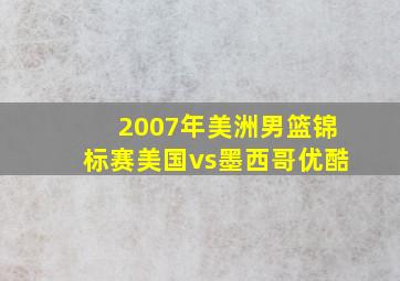 2007年美洲男篮锦标赛美国vs墨西哥优酷