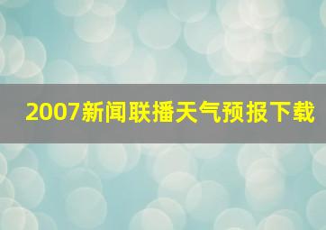 2007新闻联播天气预报下载