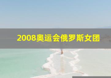 2008奥运会俄罗斯女团