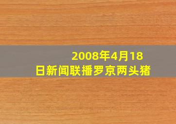 2008年4月18日新闻联播罗京两头猪