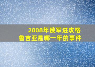 2008年俄军进攻格鲁吉亚是哪一年的事件