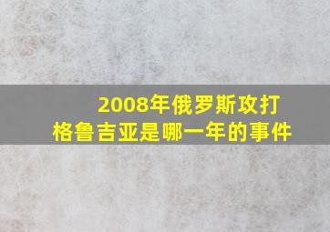 2008年俄罗斯攻打格鲁吉亚是哪一年的事件