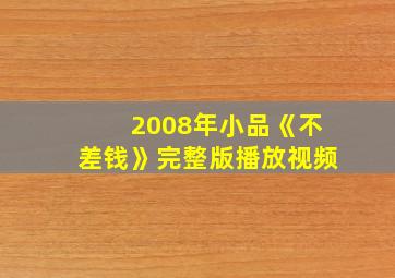 2008年小品《不差钱》完整版播放视频