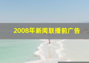 2008年新闻联播前广告