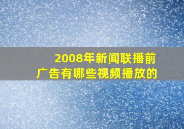 2008年新闻联播前广告有哪些视频播放的