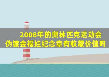 2008年的奥林匹克运动会伪镀金福娃纪念章有收藏价值吗