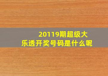 20119期超级大乐透开奖号码是什么呢