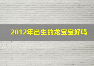 2012年出生的龙宝宝好吗