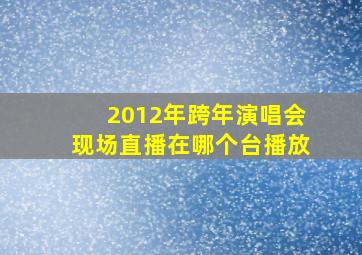 2012年跨年演唱会现场直播在哪个台播放