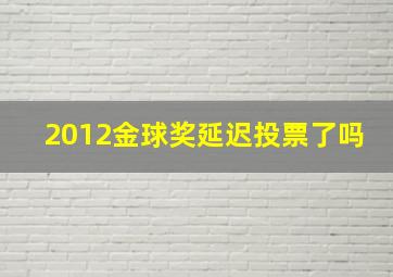 2012金球奖延迟投票了吗