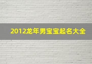 2012龙年男宝宝起名大全