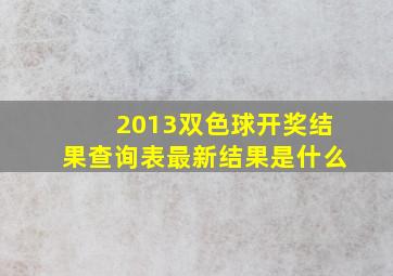 2013双色球开奖结果查询表最新结果是什么