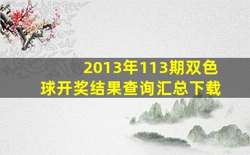 2013年113期双色球开奖结果查询汇总下载