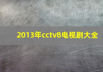 2013年cctv8电视剧大全