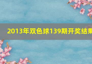 2013年双色球139期开奖结果