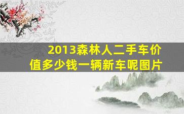 2013森林人二手车价值多少钱一辆新车呢图片