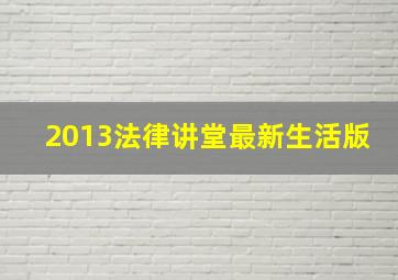 2013法律讲堂最新生活版