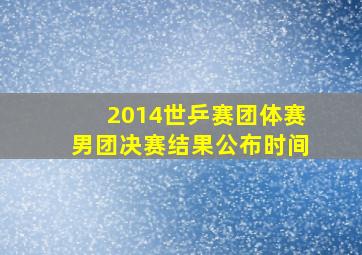 2014世乒赛团体赛男团决赛结果公布时间