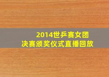 2014世乒赛女团决赛颁奖仪式直播回放