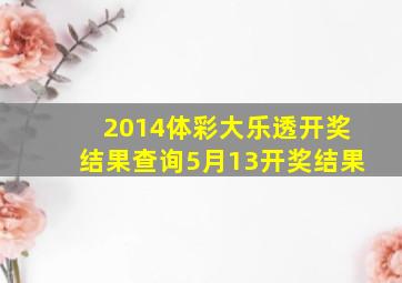 2014体彩大乐透开奖结果查询5月13开奖结果