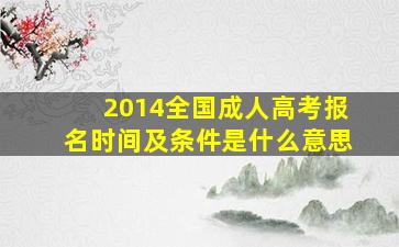 2014全国成人高考报名时间及条件是什么意思