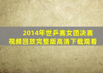 2014年世乒赛女团决赛视频回放完整版高清下载观看