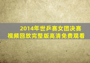 2014年世乒赛女团决赛视频回放完整版高清免费观看